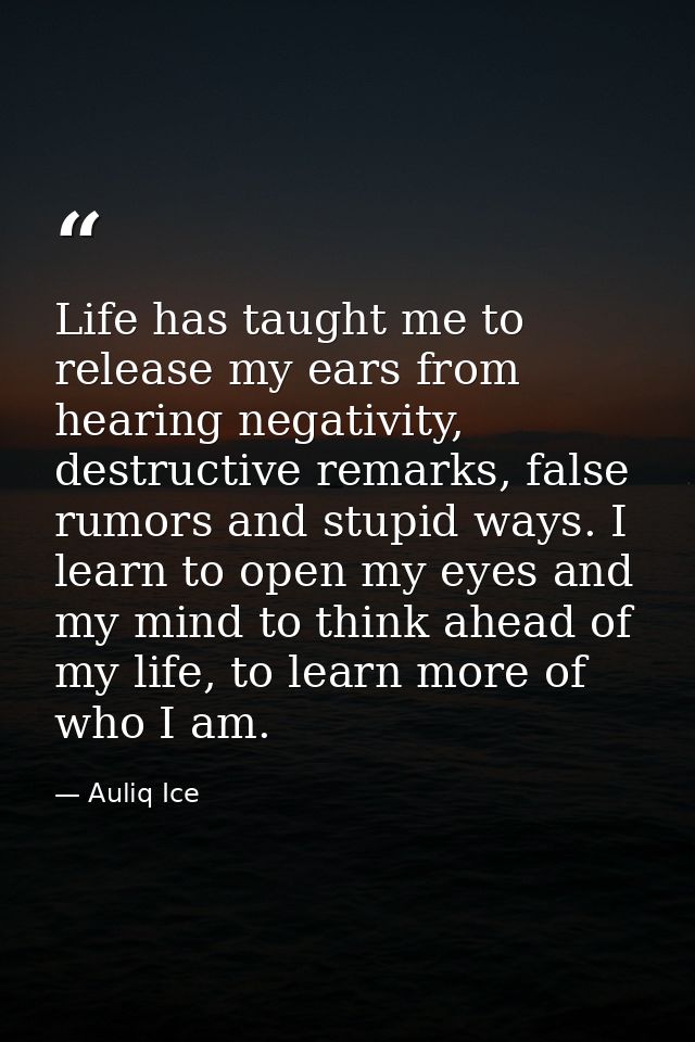 Life has taught me to release my ears from hearing negativity, destructive remarks, false rumors and stupid ways. I lear — Auliq Ice