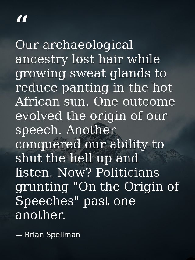 Our archaeological ancestry lost hair while growing sweat glands to reduce panting in the hot African sun. One outcome e — Brian Spellman