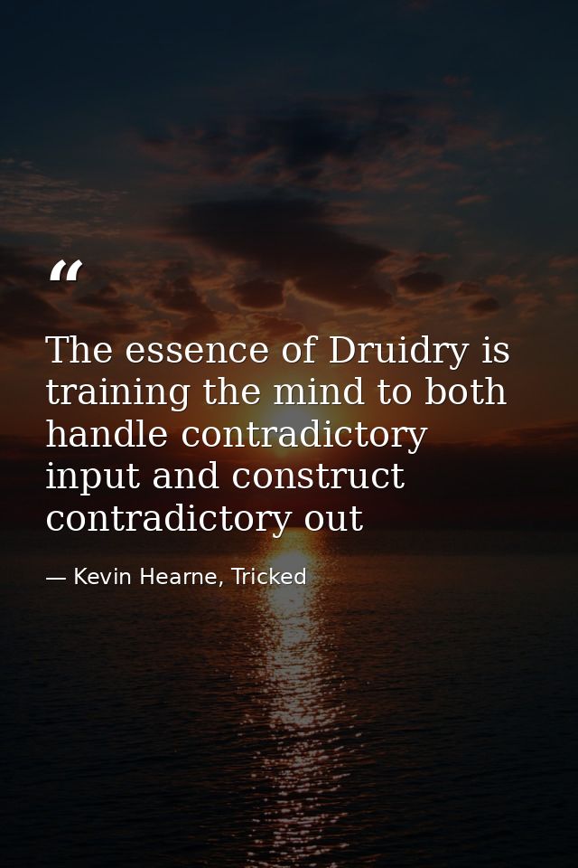 The essence of Druidry is training the mind to both handle contradictory input and construct contradictory out — Kevin Hearne, Tricked