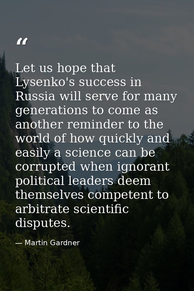 Let us hope that Lysenko's success in Russia will serve for many generations to come as another reminder to the world of — Martin Gardner
