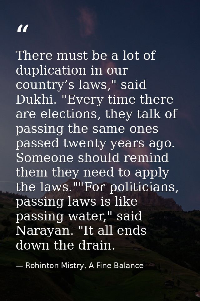 There must be a lot of duplication in our country’s laws," said Dukhi. "Every time there are elections, they talk of pas — Rohinton Mistry, A Fine Balance