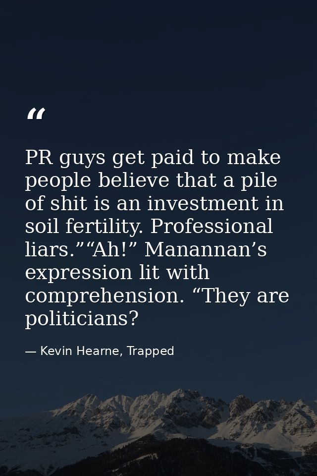 PR guys get paid to make people believe that a pile of shit is an investment in soil fertility. Professional liars.”“Ah! — Kevin Hearne, Trapped