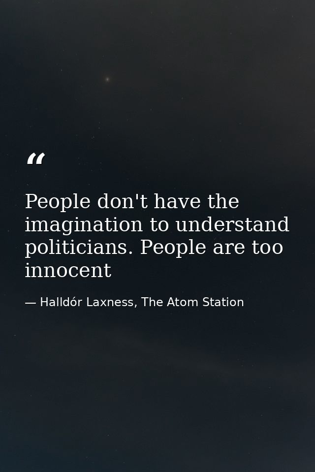 People don't have the imagination to understand politicians. People are too innocent — Halldór Laxness, The Atom Station