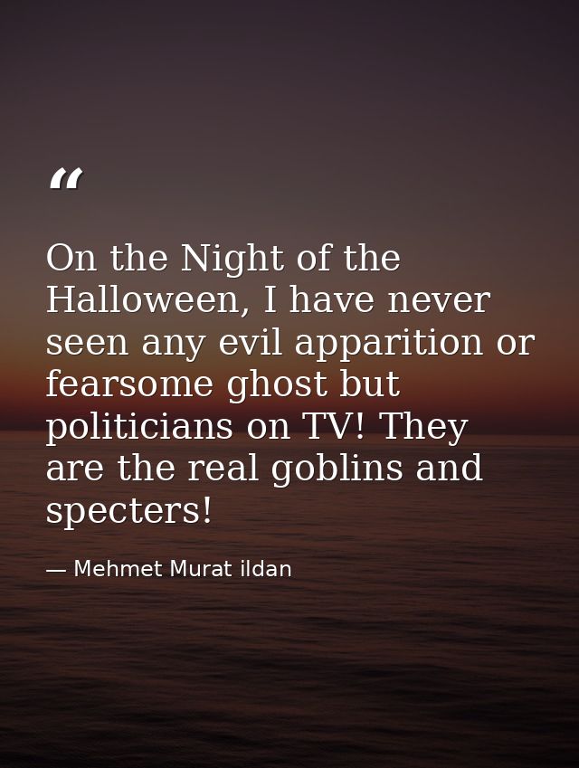 On the Night of the Halloween, I have never seen any evil apparition or fearsome ghost but politicians on TV! They are t — Mehmet Murat ildan