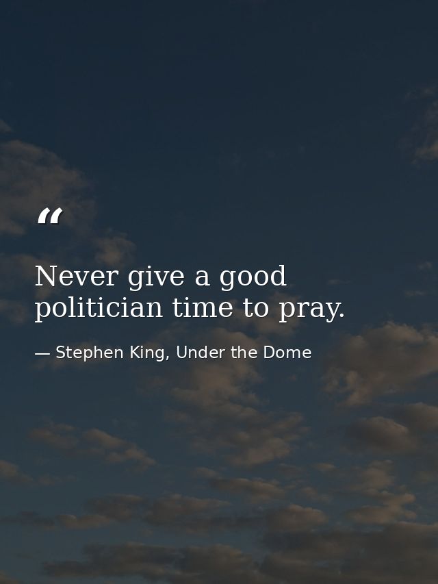 Never give a good politician time to pray. — Stephen King, Under the Dome