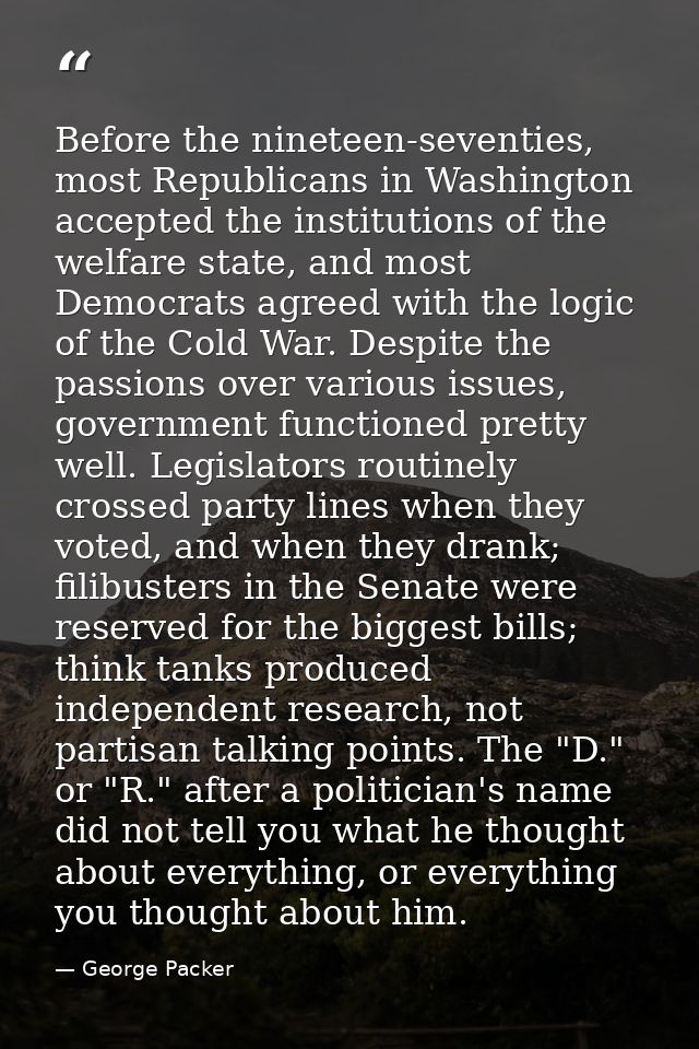 Before the nineteen-seventies, most Republicans in Washington accepted the institutions of the welfare state, and most D — George Packer