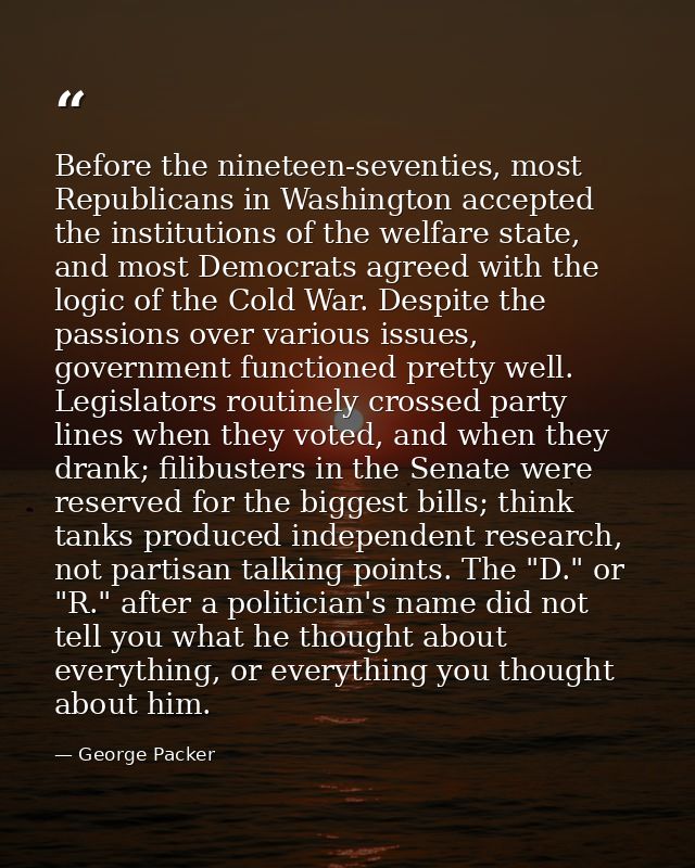 Before the nineteen-seventies, most Republicans in Washington accepted the institutions of the welfare state, and most D — George Packer