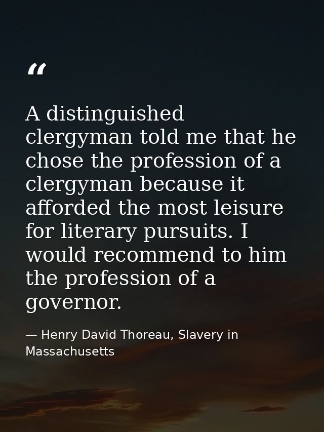 A distinguished clergyman told me that he chose the profession of a clergyman because it afforded the most leisure for l — Henry David Thoreau, Slavery in Massachusetts