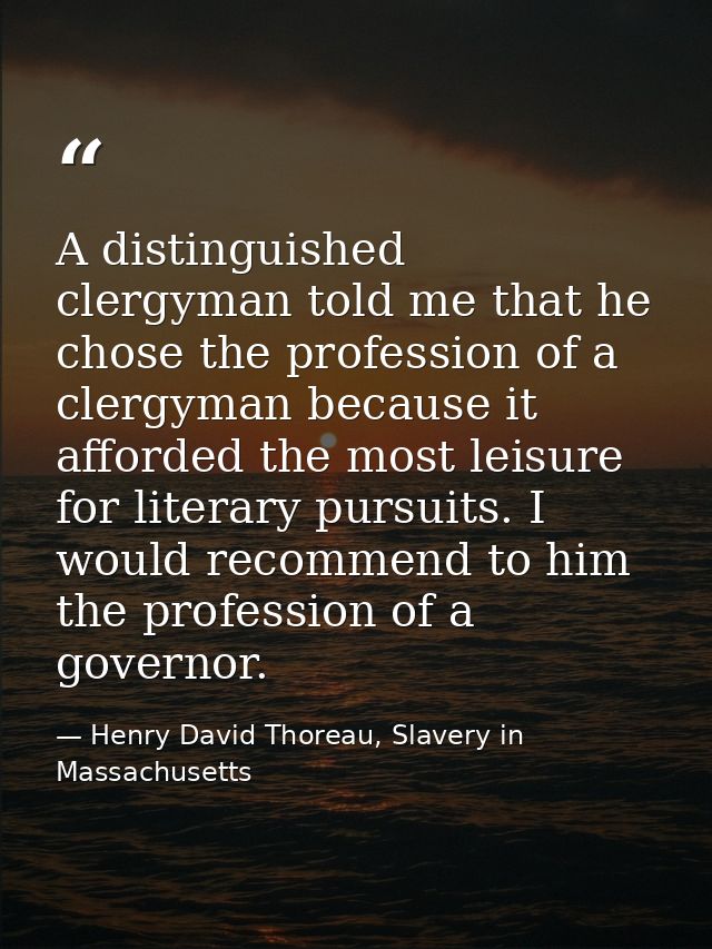 A distinguished clergyman told me that he chose the profession of a clergyman because it afforded the most leisure for l — Henry David Thoreau, Slavery in Massachusetts