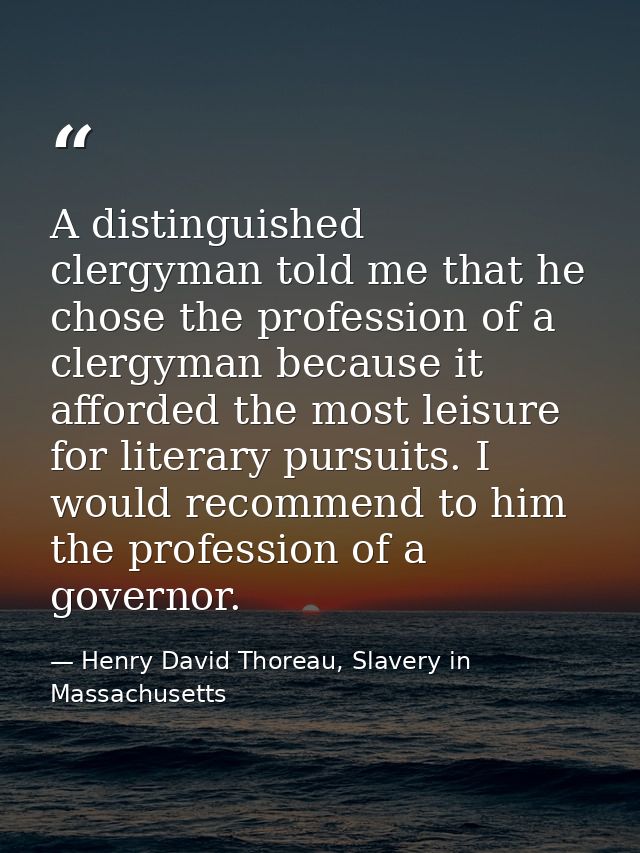 A distinguished clergyman told me that he chose the profession of a clergyman because it afforded the most leisure for l — Henry David Thoreau, Slavery in Massachusetts