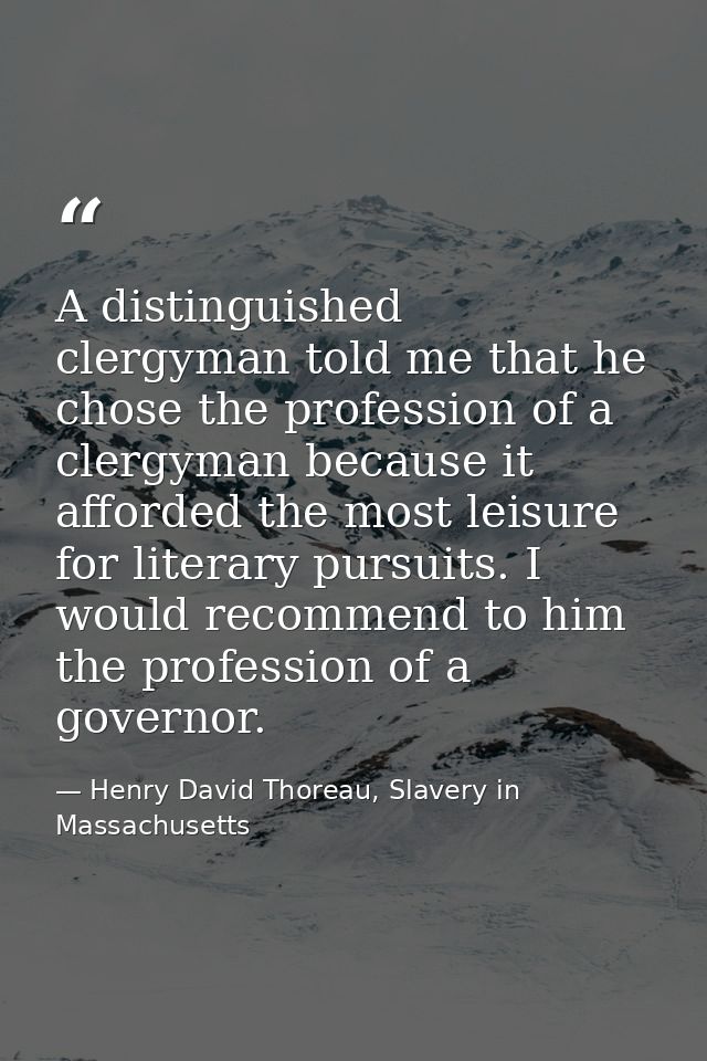 A distinguished clergyman told me that he chose the profession of a clergyman because it afforded the most leisure for l — Henry David Thoreau, Slavery in Massachusetts