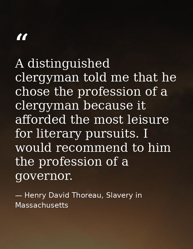 A distinguished clergyman told me that he chose the profession of a clergyman because it afforded the most leisure for l — Henry David Thoreau, Slavery in Massachusetts