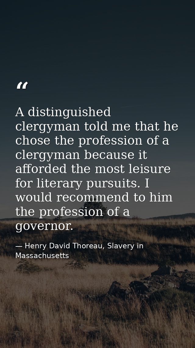 A distinguished clergyman told me that he chose the profession of a clergyman because it afforded the most leisure for l — Henry David Thoreau, Slavery in Massachusetts