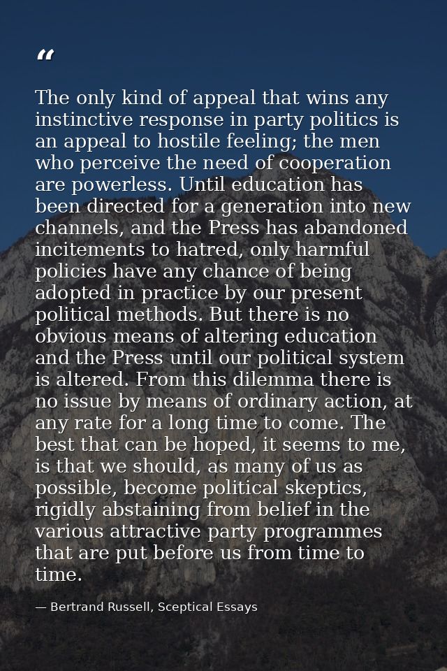 The only kind of appeal that wins any instinctive response in party politics is an appeal to hostile feeling; the men wh — Bertrand Russell, Sceptical Essays