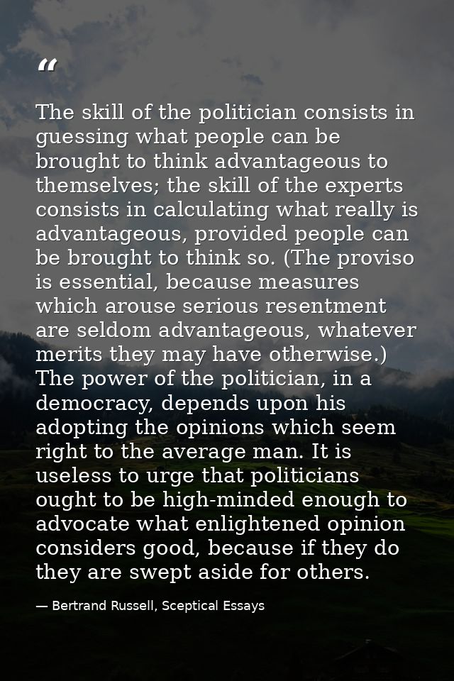 The skill of the politician consists in guessing what people can be brought to think advantageous to themselves; the ski — Bertrand Russell, Sceptical Essays