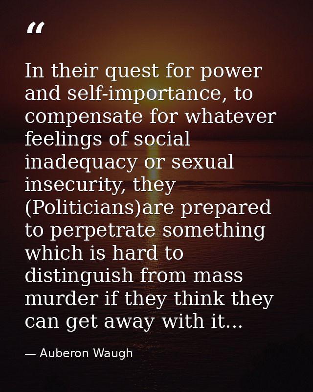 In their quest for power and self-importance, to compensate for whatever feelings of social inadequacy or sexual insecur — Auberon Waugh