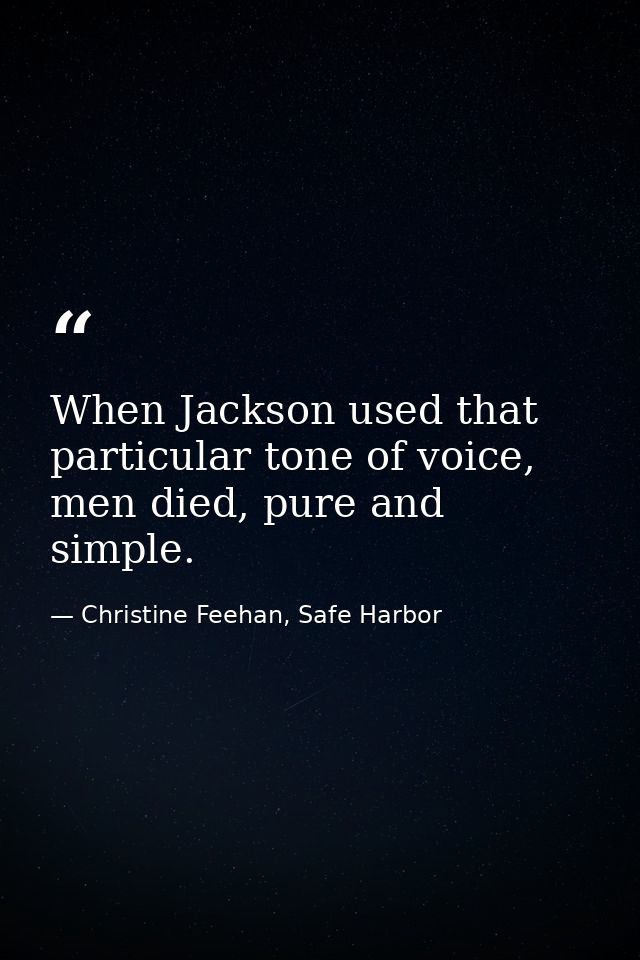 When Jackson used that particular tone of voice, men died, pure and simple. — Christine Feehan, Safe Harbor