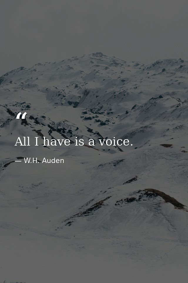 All I have is a voice. — W.H. Auden