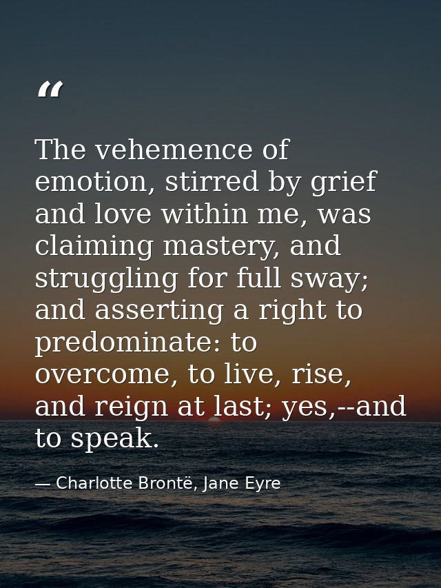 The vehemence of emotion, stirred by grief and love within me, was claiming mastery, and struggling for full sway; and a — Charlotte Brontë, Jane Eyre