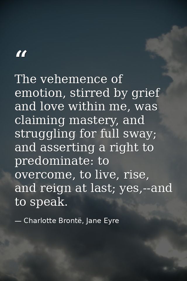 The vehemence of emotion, stirred by grief and love within me, was claiming mastery, and struggling for full sway; and a — Charlotte Brontë, Jane Eyre