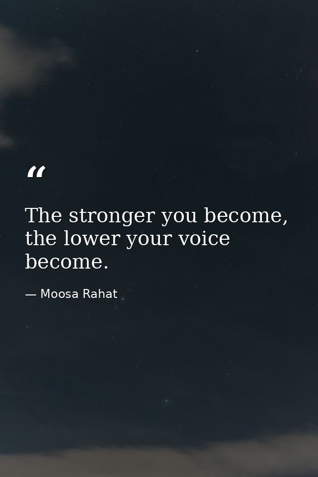 The stronger you become, the lower your voice become. — Moosa Rahat