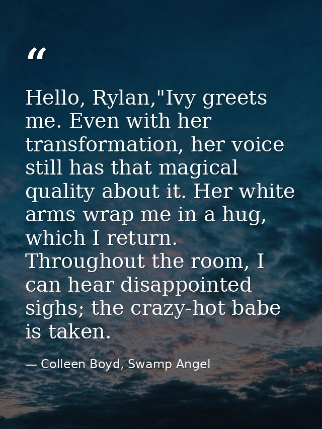 Hello, Rylan,"Ivy greets me. Even with her transformation, her voice still has that magical quality about it. Her white  — Colleen Boyd, Swamp Angel