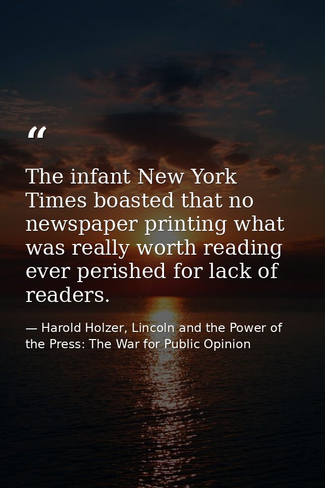 The infant New York Times boasted that no newspaper printing what was really worth reading ever perished for lack of rea — Harold Holzer, Lincoln and the Power of the Press: The War for Public Opinion