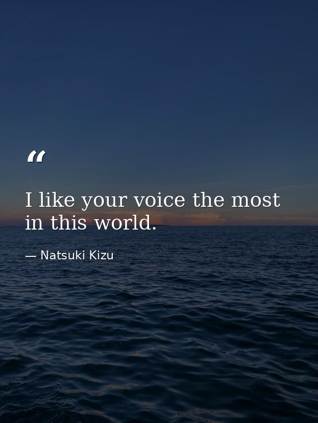 I like your voice the most in this world. — Natsuki Kizu