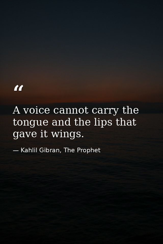 A voice cannot carry the tongue and the lips that gave it wings. — Kahlil Gibran, The Prophet