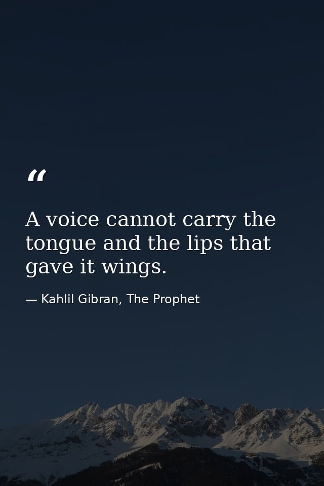A voice cannot carry the tongue and the lips that gave it wings. — Kahlil Gibran, The Prophet