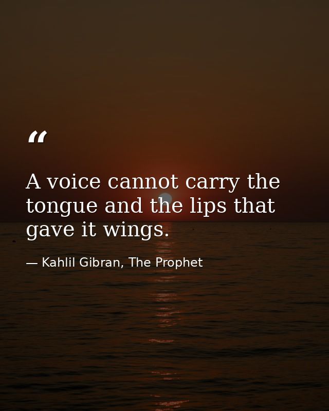 A voice cannot carry the tongue and the lips that gave it wings. — Kahlil Gibran, The Prophet