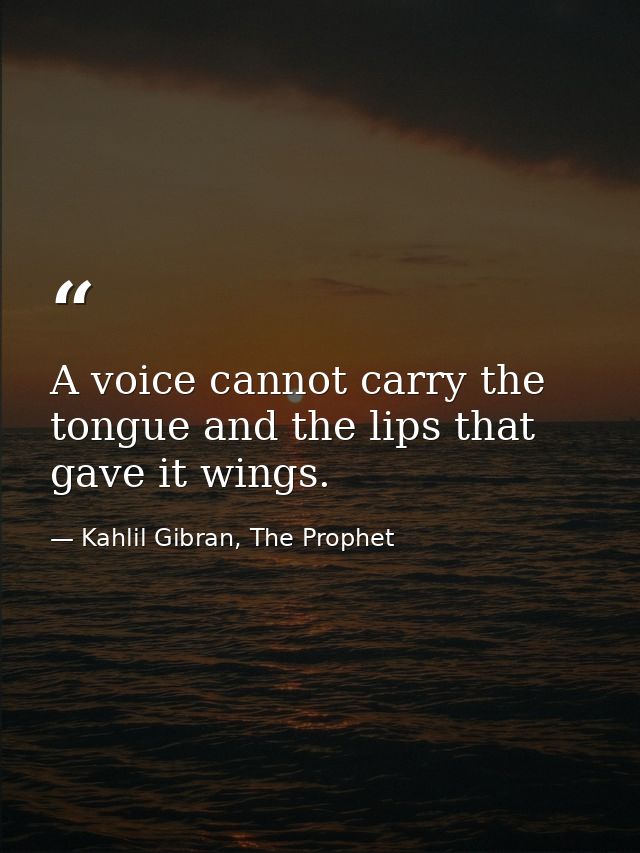 A voice cannot carry the tongue and the lips that gave it wings. — Kahlil Gibran, The Prophet