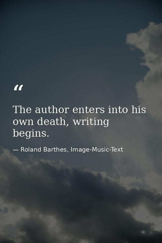 The author enters into his own death, writing begins. — Roland Barthes, Image-Music-Text