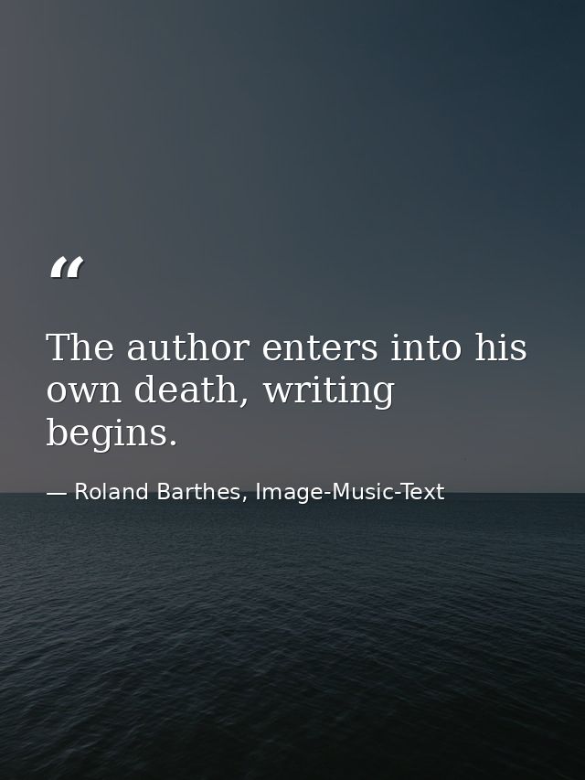 The author enters into his own death, writing begins. — Roland Barthes, Image-Music-Text