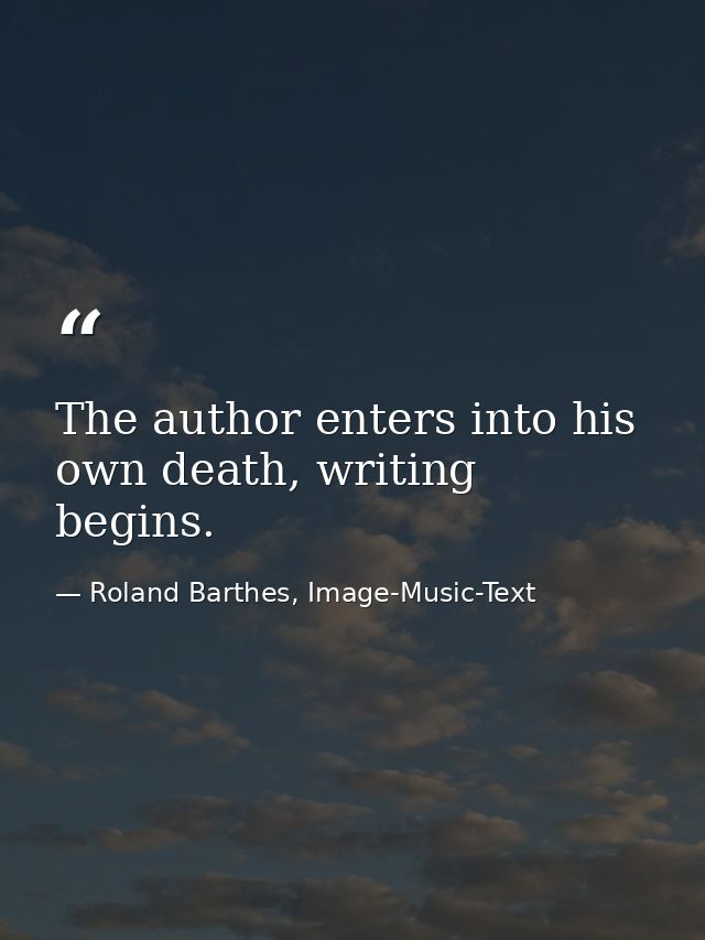 The author enters into his own death, writing begins. — Roland Barthes, Image-Music-Text