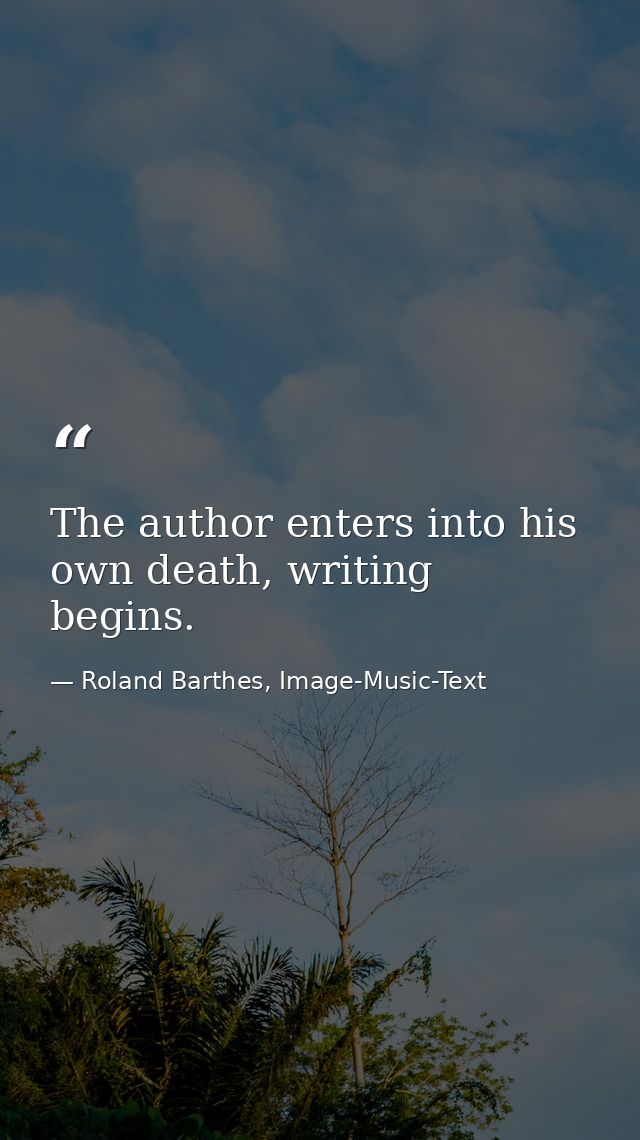 The author enters into his own death, writing begins. — Roland Barthes, Image-Music-Text