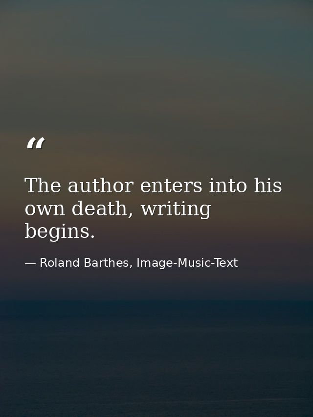 The author enters into his own death, writing begins. — Roland Barthes, Image-Music-Text
