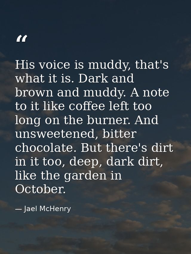 His voice is muddy, that's what it is. Dark and brown and muddy. A note to it like coffee left too long on the burner. A — Jael McHenry
