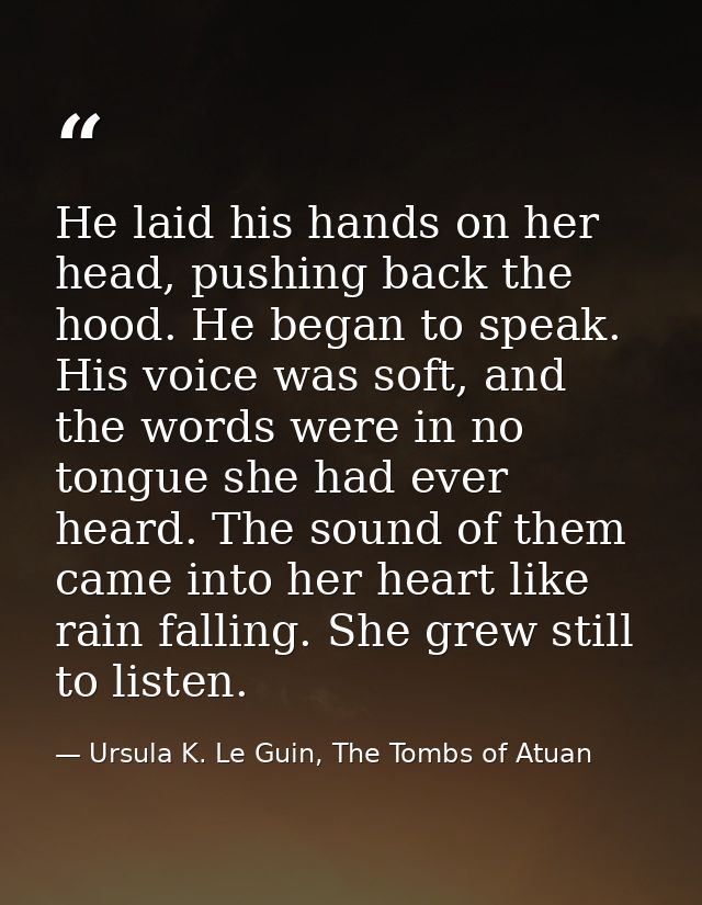 He laid his hands on her head, pushing back the hood. He began to speak. His voice was soft, and the words were in no to — Ursula K. Le Guin, The Tombs of Atuan