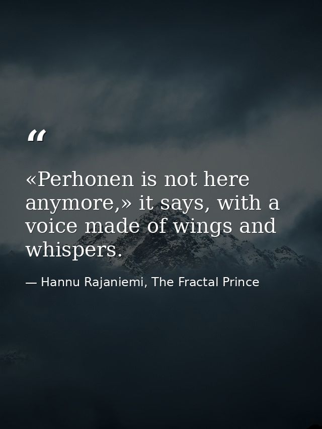 «Per­ho­nen is not here any­more,» it says, with a voice made of wings and whis­pers. — Hannu Rajaniemi, The Fractal Prince