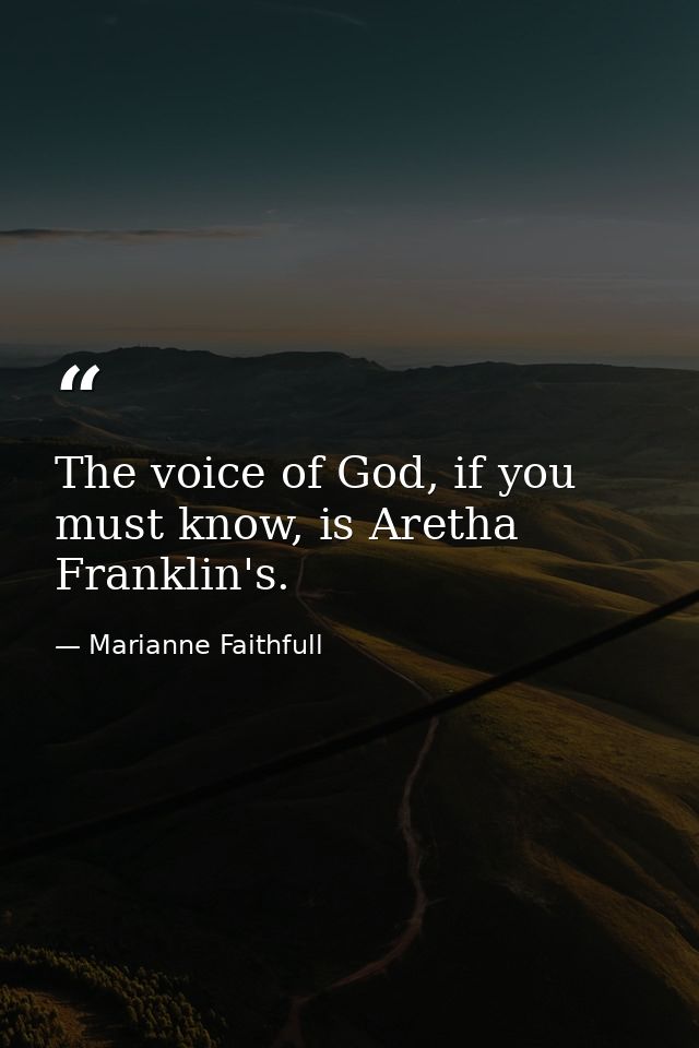 The voice of God, if you must know, is Aretha Franklin's. — Marianne Faithfull