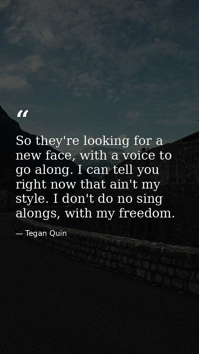 So they're looking for a new face, with a voice to go along. I can tell you right now that ain't my style. I don't do no — Tegan Quin