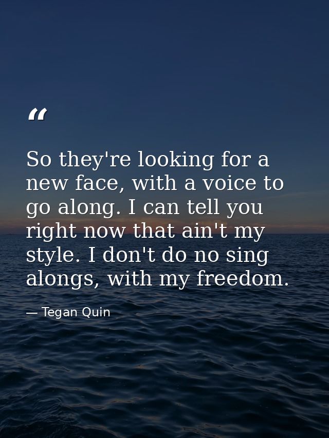 So they're looking for a new face, with a voice to go along. I can tell you right now that ain't my style. I don't do no — Tegan Quin