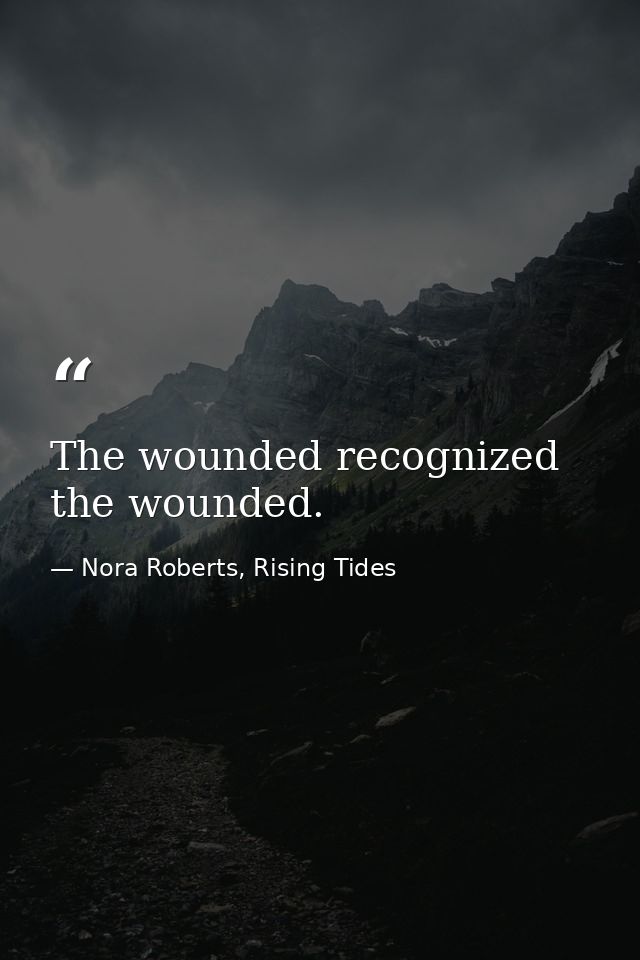 The wounded recognized the wounded. — Nora Roberts, Rising Tides