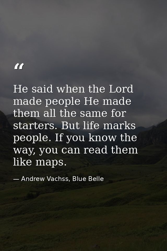 He said when the Lord made people He made them all the same for starters. But life marks people. If you know the way, yo — Andrew Vachss, Blue Belle