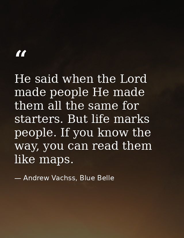 He said when the Lord made people He made them all the same for starters. But life marks people. If you know the way, yo — Andrew Vachss, Blue Belle