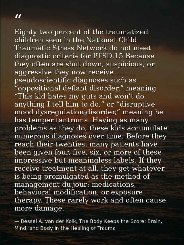 Eighty two percent of the traumatized children seen in the National Child Traumatic Stress Network do not meet diagnosti — Bessel A. van der Kolk, The Body Keeps the Score: Brain, Mind, and Body in the Healing of Trauma