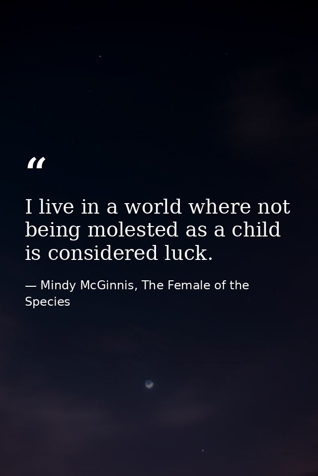 I live in a world where not being molested as a child is considered luck. — Mindy McGinnis, The Female of the Species