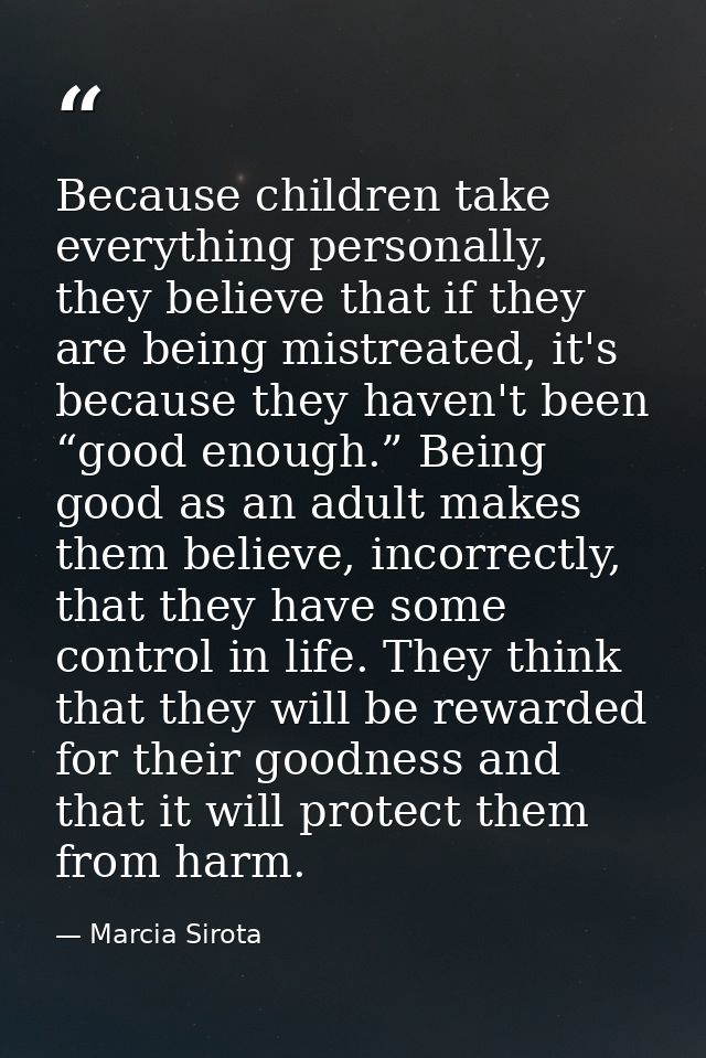 Because children take everything personally, they believe that if they are being mistreated, it's because they haven't b — Marcia Sirota