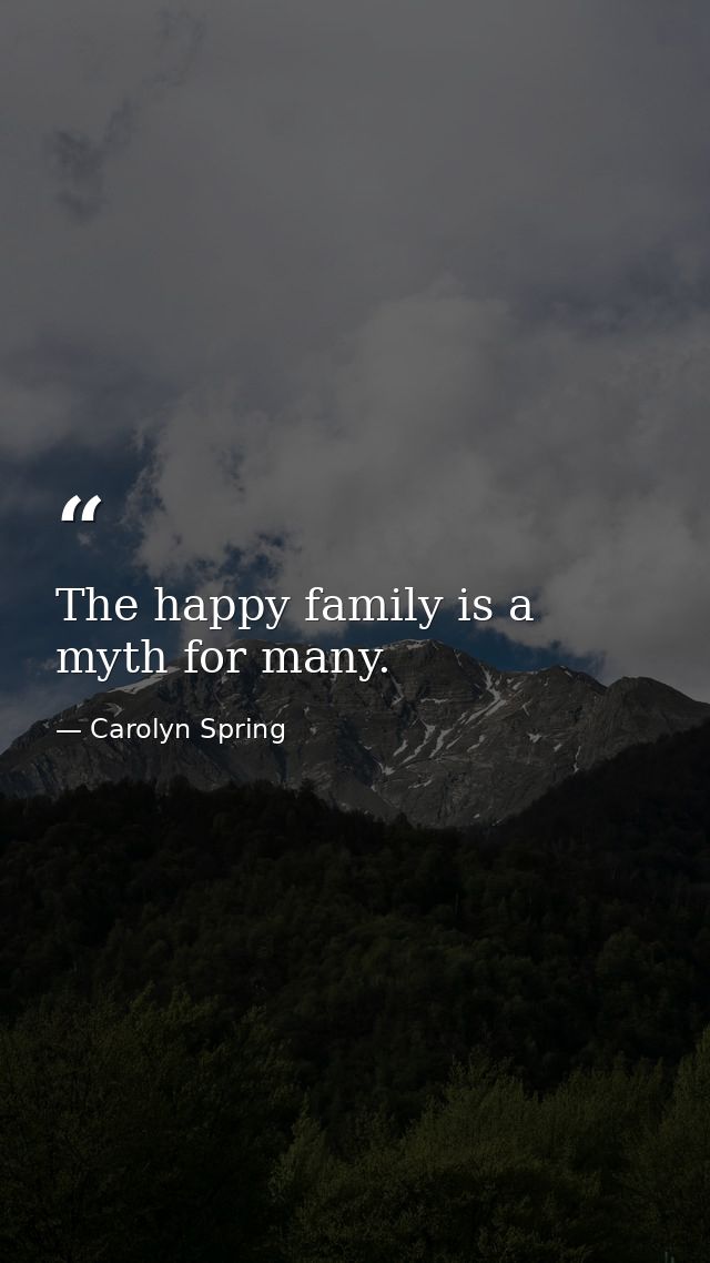 The happy family is a myth for many. — Carolyn Spring